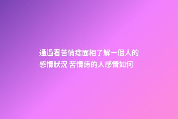 通過看苦情痣面相了解一個人的感情狀況 苦情痣的人感情如何